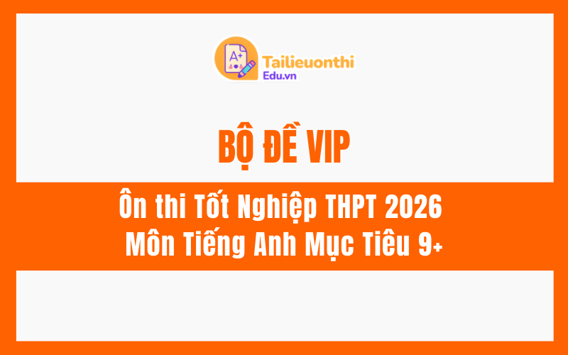 Bộ đề VIP ôn thi Tốt Nghiệp THPT 2026 Môn Tiếng Anh Mục Tiêu 9+